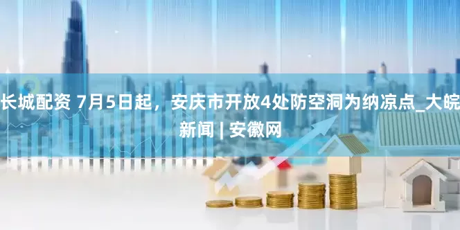 长城配资 7月5日起，安庆市开放4处防空洞为纳凉点_大皖新闻 | 安徽网