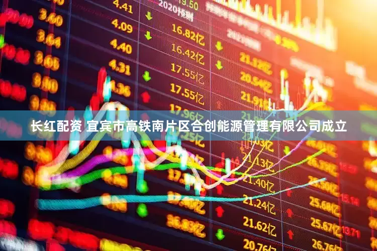 长红配资 宜宾市高铁南片区合创能源管理有限公司成立