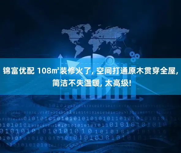 锦富优配 108㎡装修火了, 空间打通原木贯穿全屋, 简洁不失温暖, 太高级!