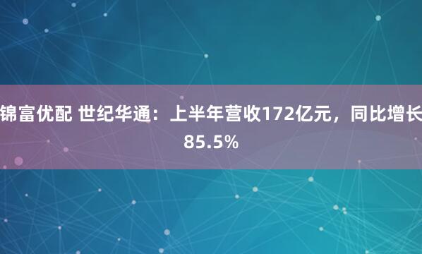 锦富优配 世纪华通：上半年营收172亿元，同比增长85.5%