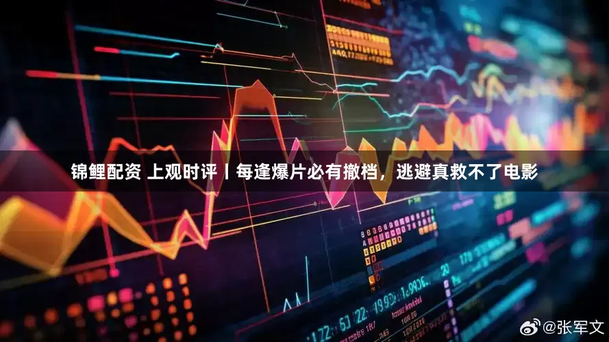 锦鲤配资 上观时评丨每逢爆片必有撤档，逃避真救不了电影